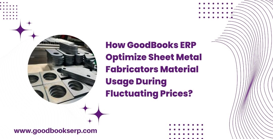 GoodBooks ERP Optimize Sheet Metal Fabricators Material Usage During Fluctuating Prices